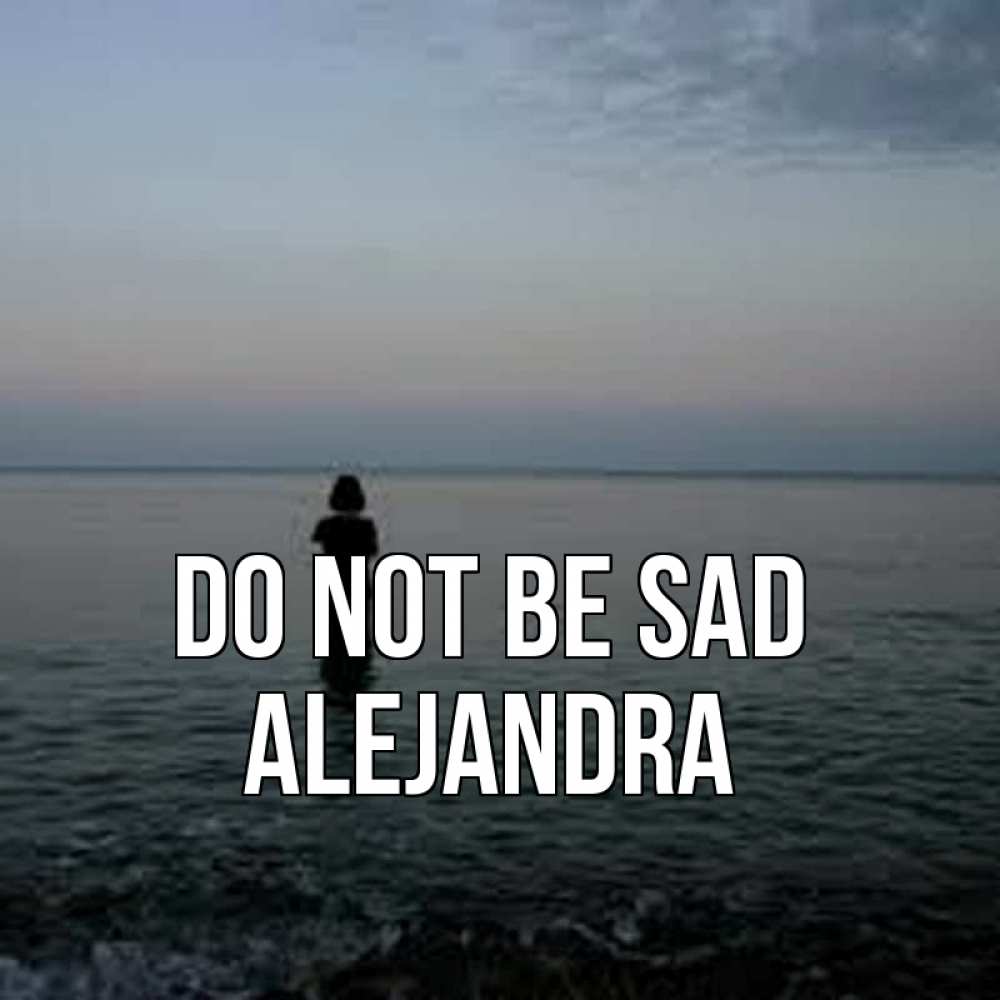 Greetings card с именем, Alejandra Do not be sad девушка Greetings with text for free download 
