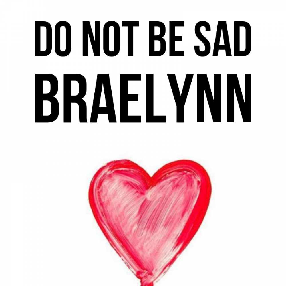 Greetings card с именем, Braelynn Do not be sad сердечко Greetings with text for free download 