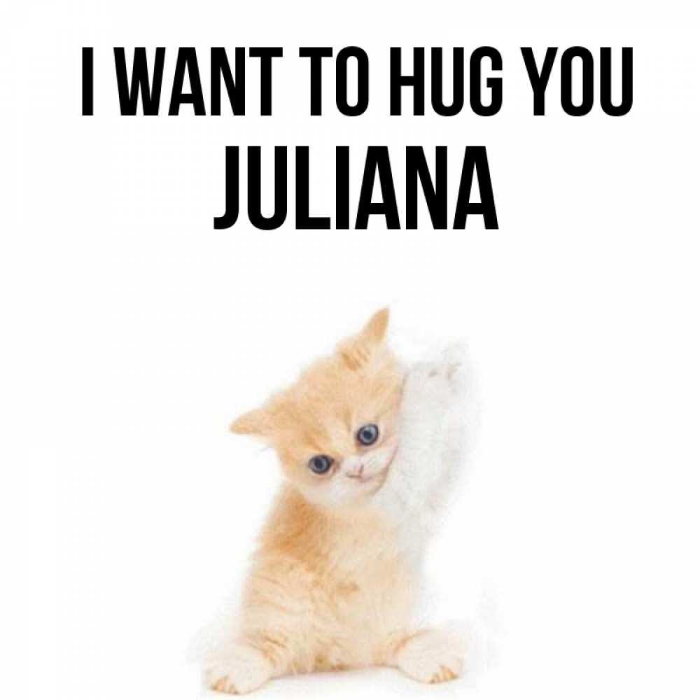 Greetings card с именем, Juliana I want to hug you я хочу очень скорее обнимаешек Greetings with text for free download 