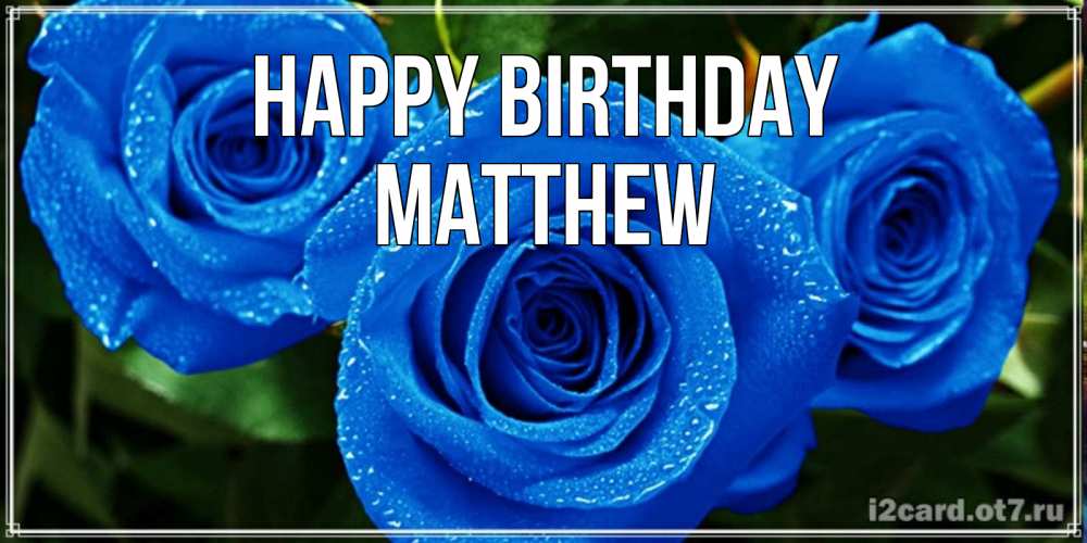 Greetings card с именем, Matthew Happy Birthday розы с синим цветом Greetings with text for free download 
