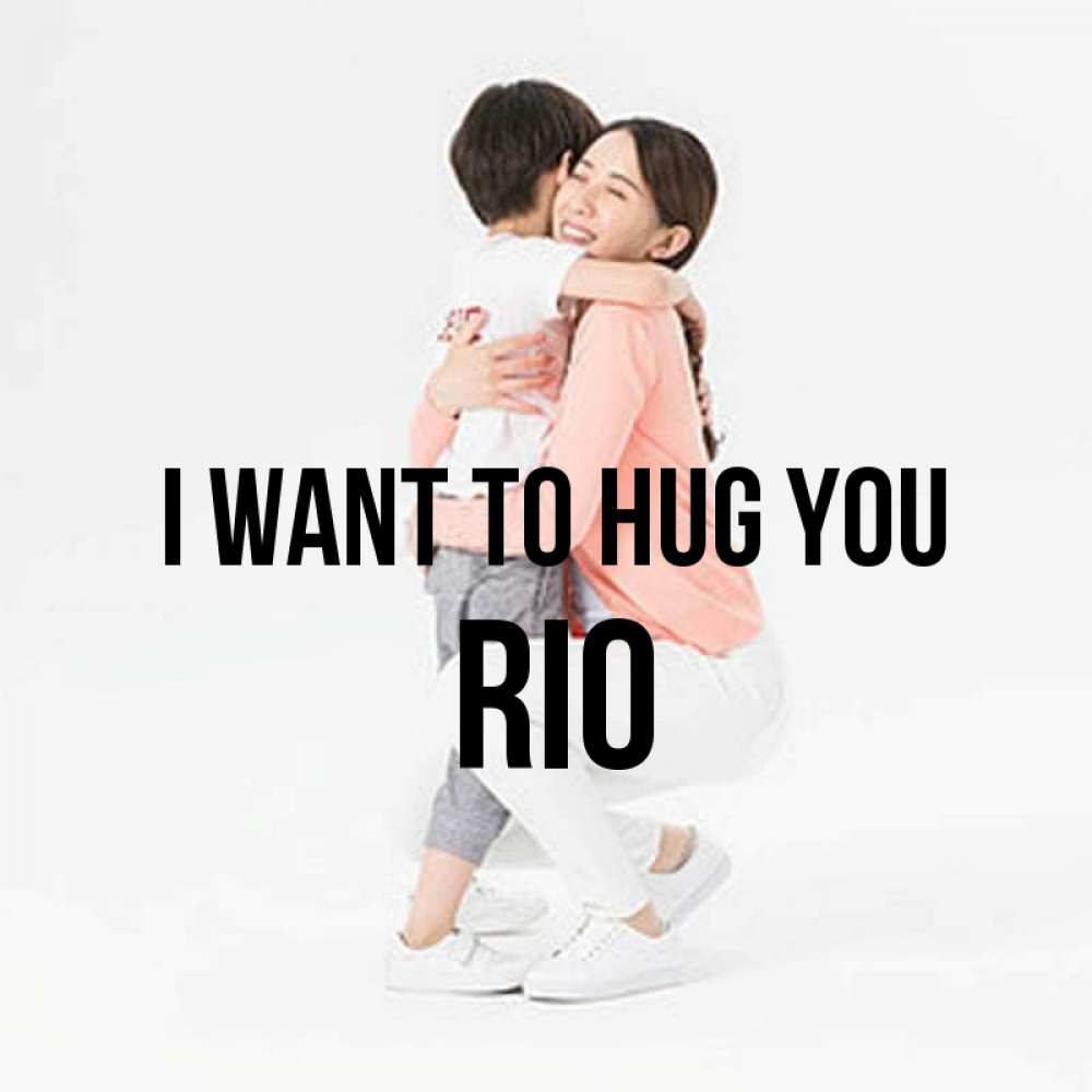 Greetings card с именем, Rio I want to hug you соскучилась по сыну Greetings with text for free download 