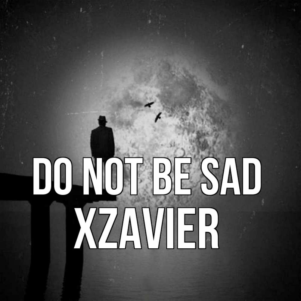 Greetings card с именем, Xzavier Do not be sad мужчина на мосту Greetings with text for free download 