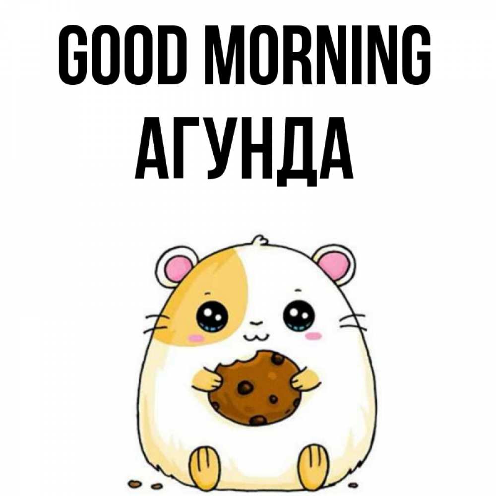 Greetings card с именем, Агунда Good morning есть печеньку. Утречко Greetings with text for free download 