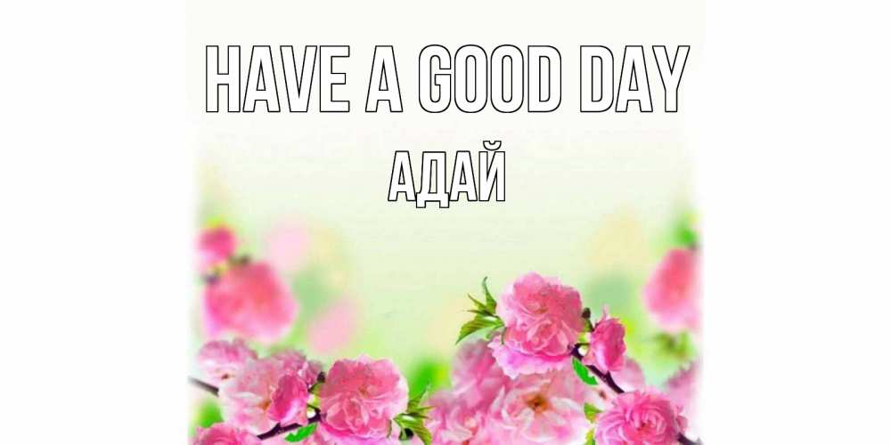 Greetings card с именем, Адай Have a good day цветы Greetings with text for free download 