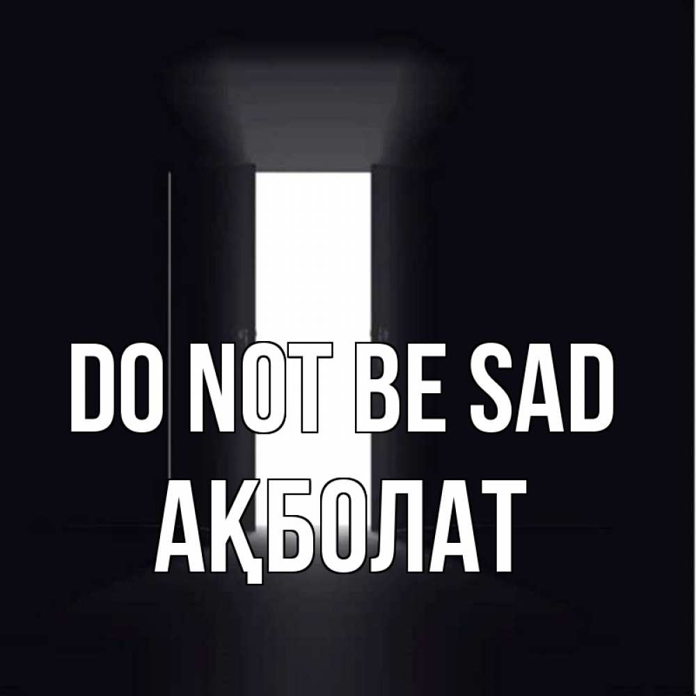 Greetings card с именем, Ақболат Do not be sad открытая дверь Greetings with text for free download 