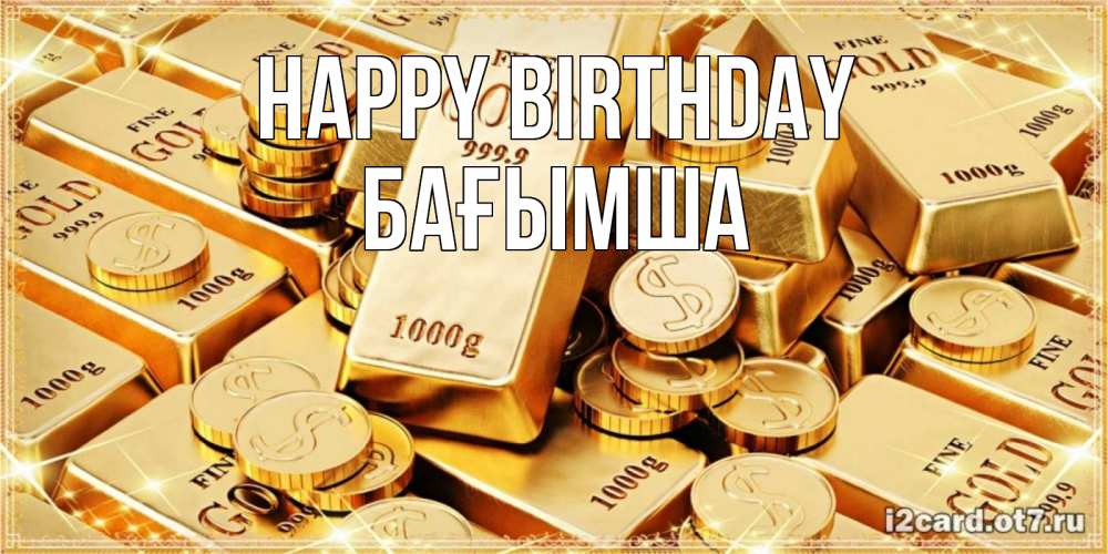 Greetings card с именем, БАҒЫМША Happy Birthday золотые слитки и золотые монеты на открытке Greetings with text for free download 