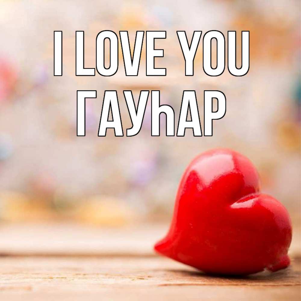 Greetings card с именем, Гауһар I love you красота 3 Greetings with text for free download 