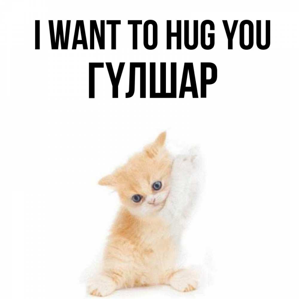 Greetings card с именем, ГҮЛШАР I want to hug you я хочу очень скорее обнимаешек Greetings with text for free download 