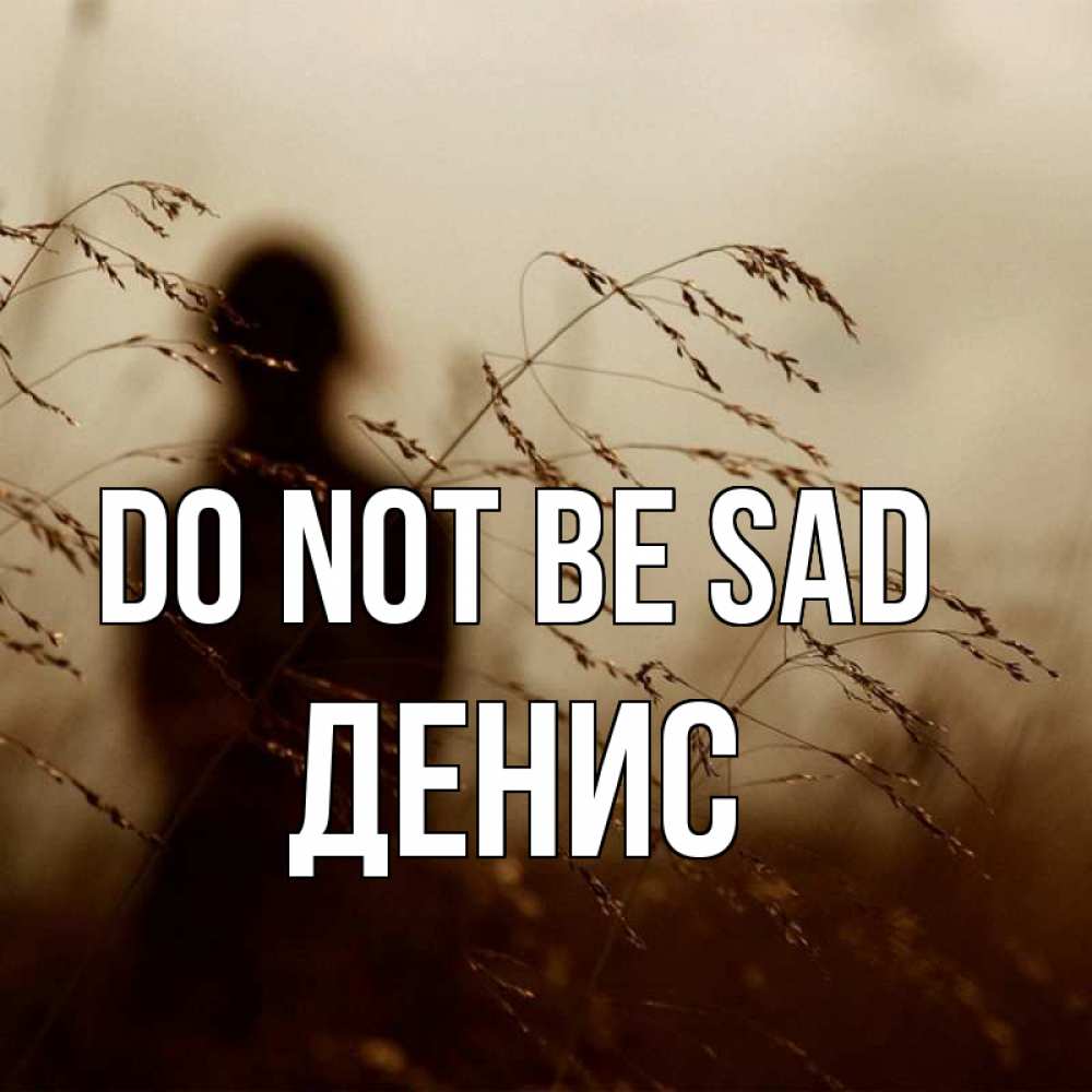 Greetings card с именем, Денис Do not be sad грусть Greetings with text for free download 