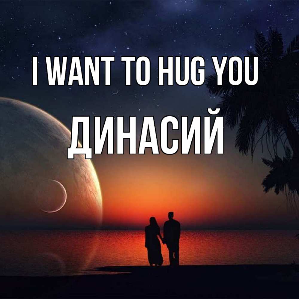 Greetings card с именем, Динасий I want to hug you восход спутников Greetings with text for free download 
