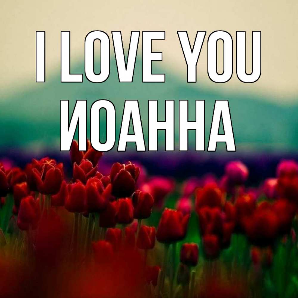 Greetings card с именем, Иоанна I love you тюльпаны 4 Greetings with text for free download 
