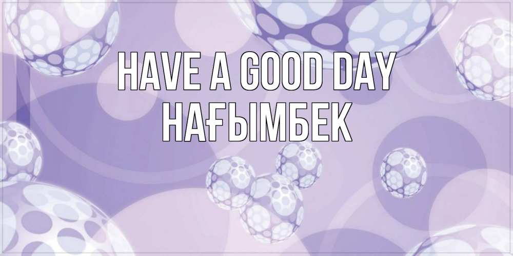 Greetings card с именем, НАҒЫМБЕК Have a good day открытка строгого стиля Greetings with text for free download 