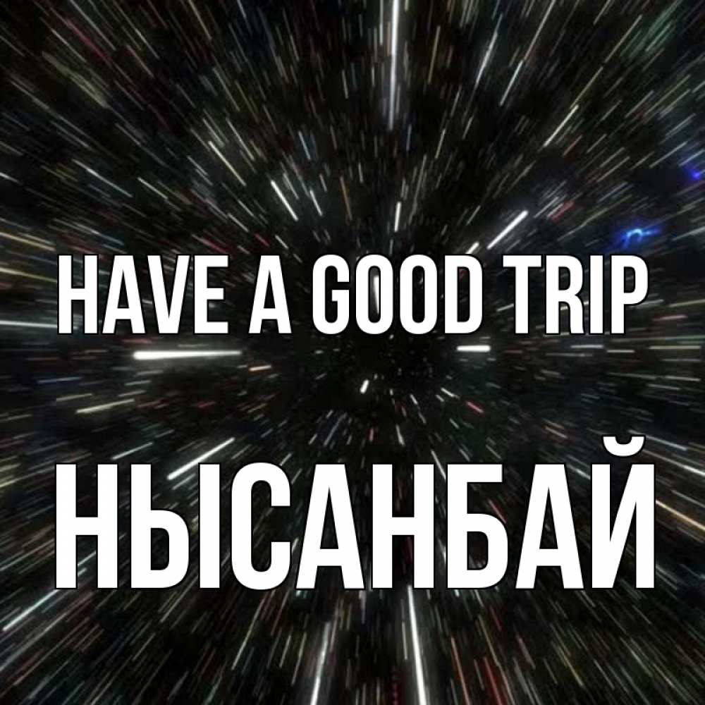 Greetings card с именем, НЫСАНБАЙ Have a good trip туннель Greetings with text for free download 