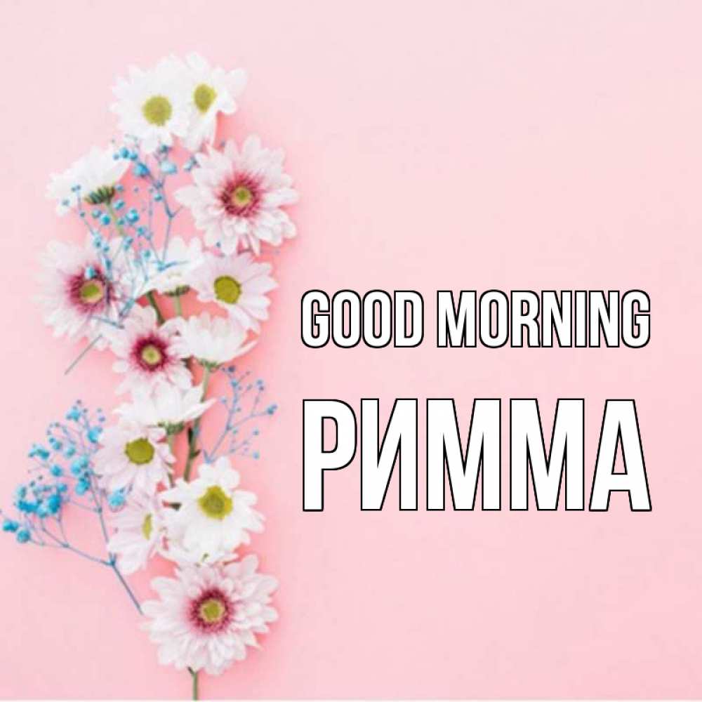 Greetings card с именем, Римма Good morning цветы с подписью Greetings with text for free download 