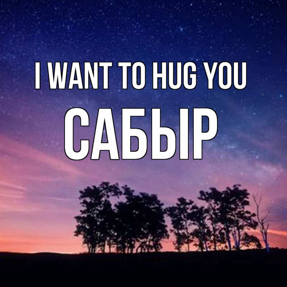 Greetings card с именем, САБЫР I want to hug you силуэты деревьев Greetings with text for free download 