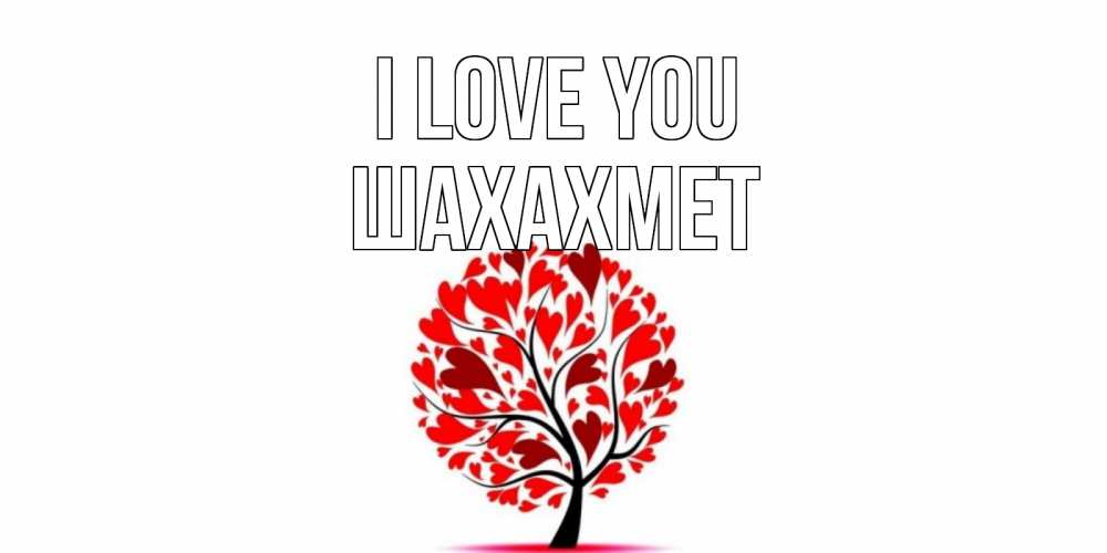Greetings card с именем, ШАХАХМЕТ I love you дерево, листья Greetings with text for free download 