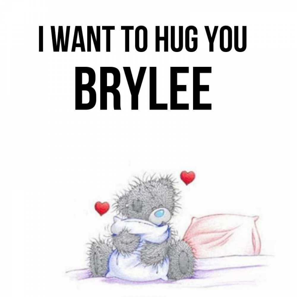 Greetings card с именем, Brylee I want to hug you сердечки мишка Тедди и кроватка Greetings with text for free download 