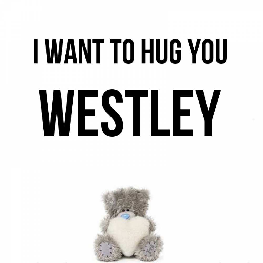 Greetings card с именем, Westley I want to hug you медвежонок с сердечком белого цвета Greetings with text for free download 