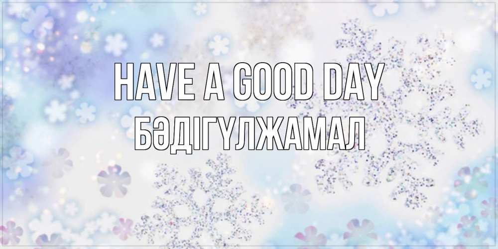 Greetings card с именем, БӘДІГҮЛЖАМАЛ Have a good day снежинки с пожеланиями удачного дня Greetings with text for free download 