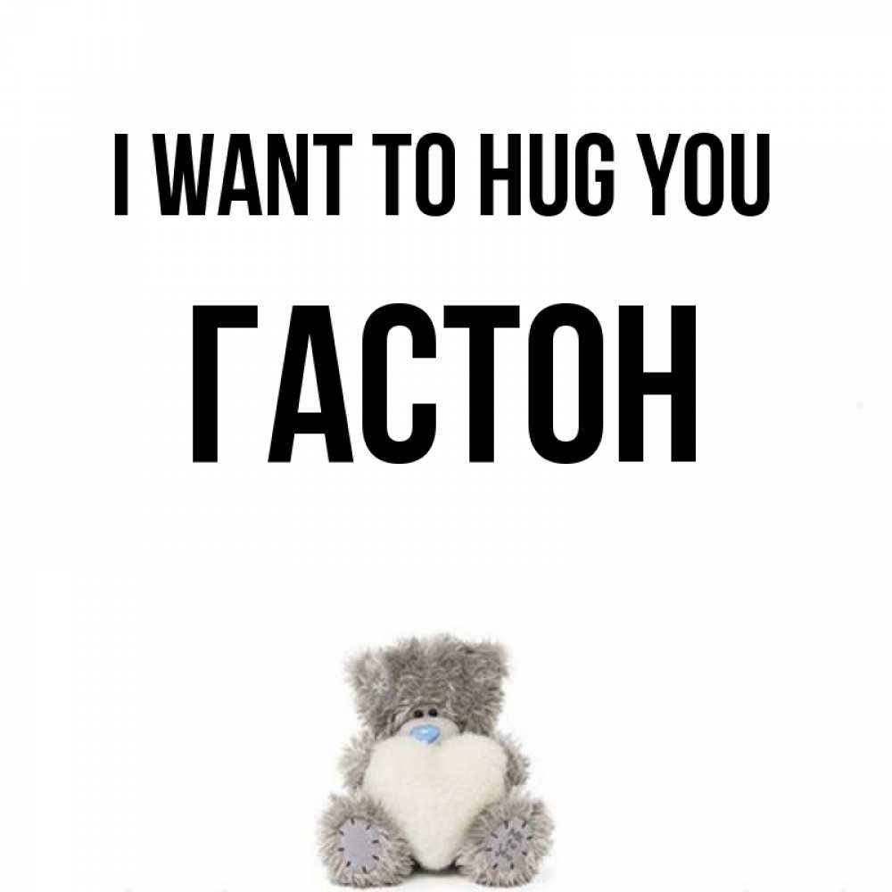 Greetings card с именем, Гастон I want to hug you медвежонок с сердечком белого цвета Greetings with text for free download 