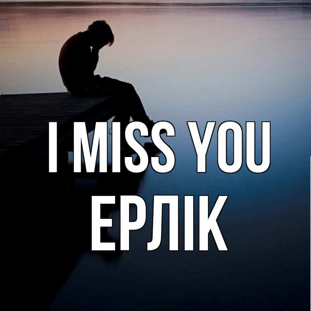 Greetings card с именем, Ерлік I miss you печаль Greetings with text for free download 