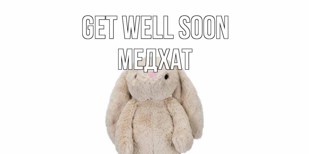Greetings card с именем, МЕДХАТ Get well soon не болей Greetings with text for free download 
