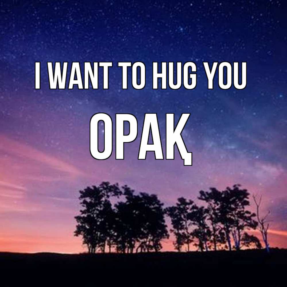 Greetings card с именем, ОРАҚ I want to hug you силуэты деревьев Greetings with text for free download 