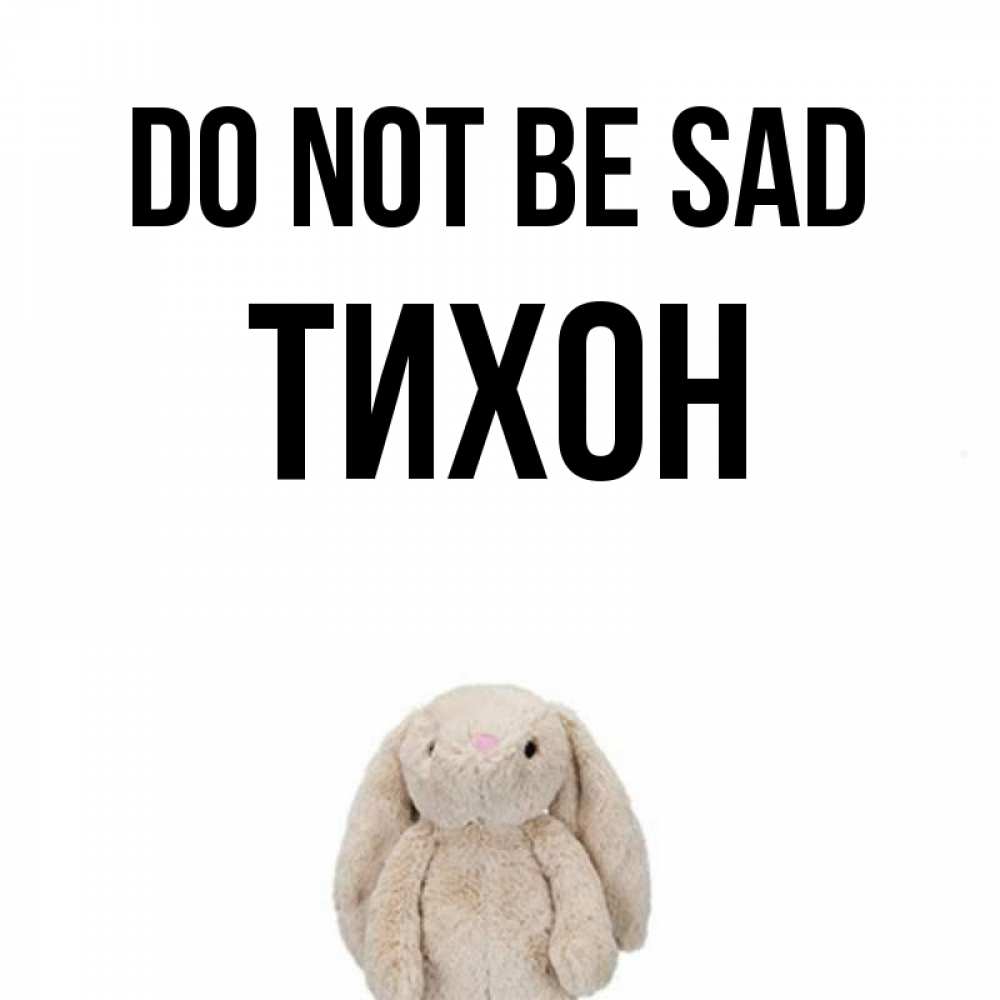 Greetings card с именем, Тихон Do not be sad детская игрушка зайчика Greetings with text for free download 