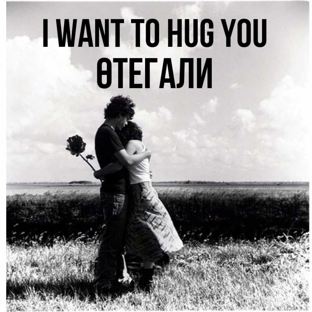 Greetings card с именем, ӨТЕГАЛИ I want to hug you чернобелое фото Greetings with text for free download 