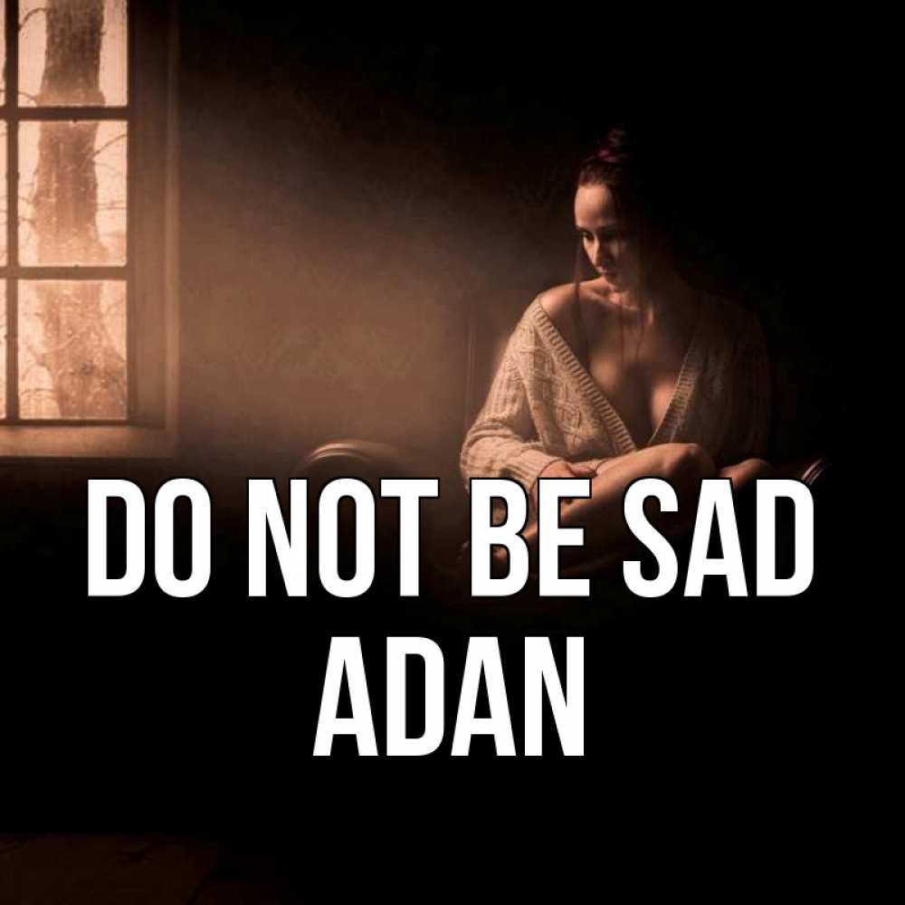 Greetings card с именем, Adan Do not be sad сидя у окна Greetings with text for free download 