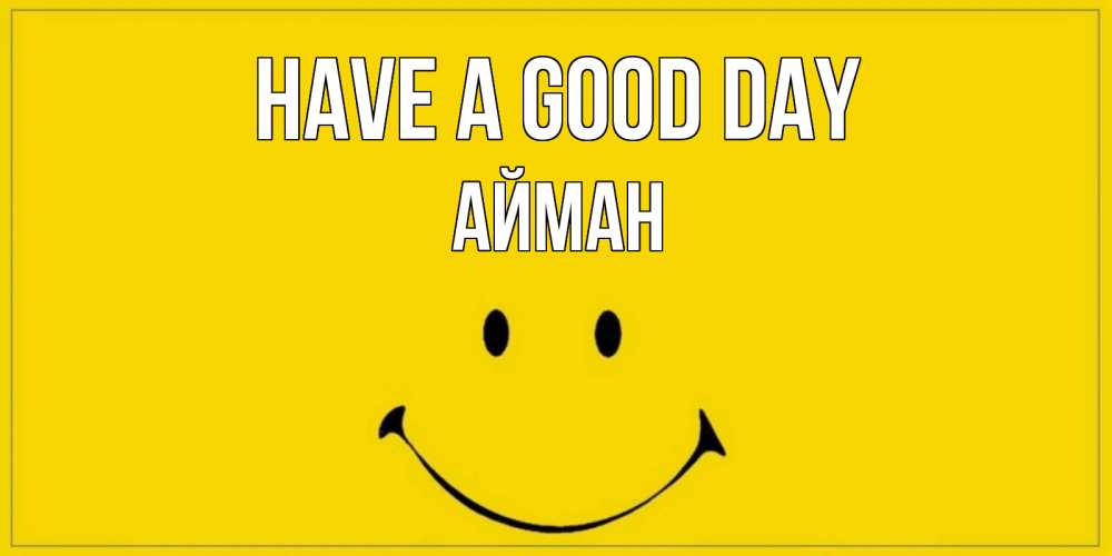 Greetings card с именем, АЙМАН Have a good day улыбка Greetings with text for free download 