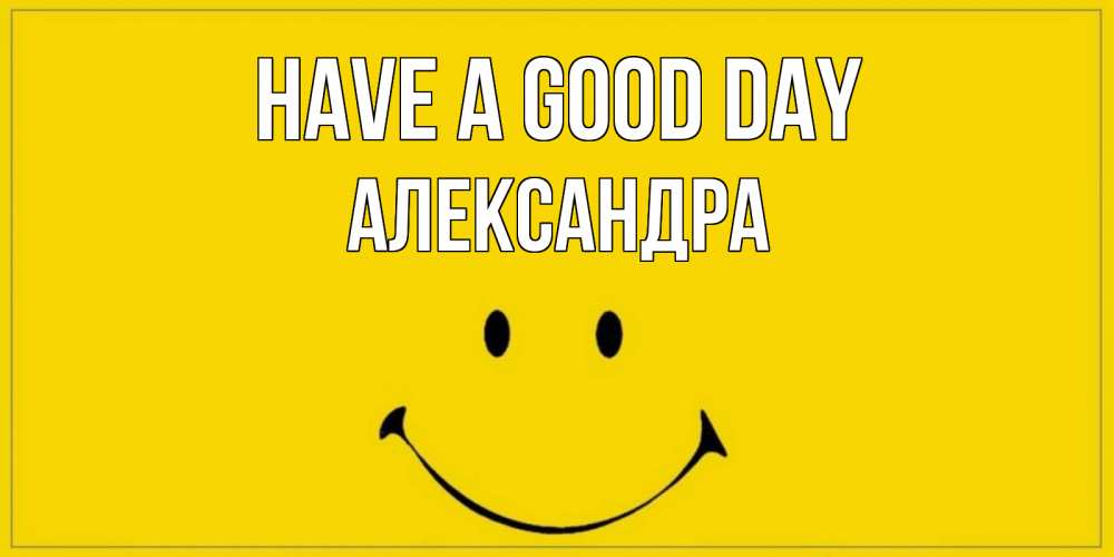Greetings card с именем, Александра Have a good day улыбка Greetings with text for free download 