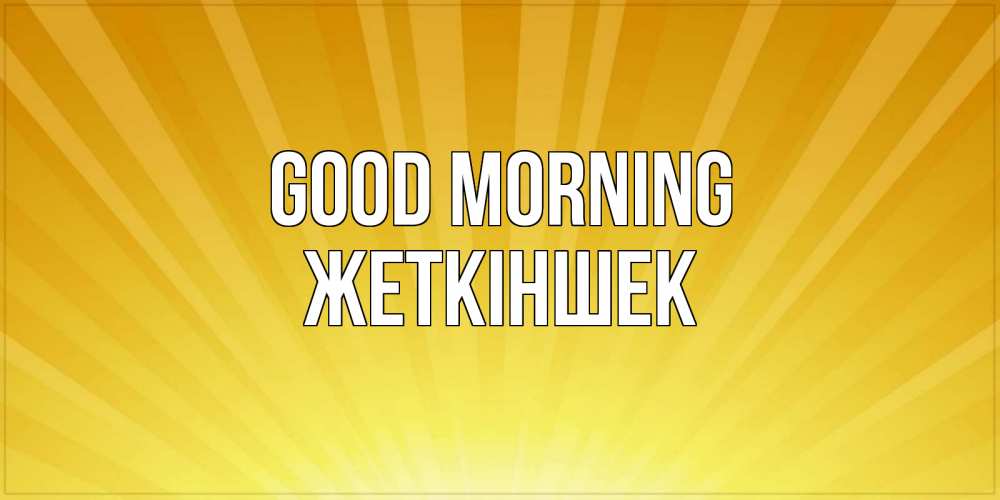 Greetings card с именем, Жеткіншек Good morning пожелания доброго утра Greetings with text for free download 