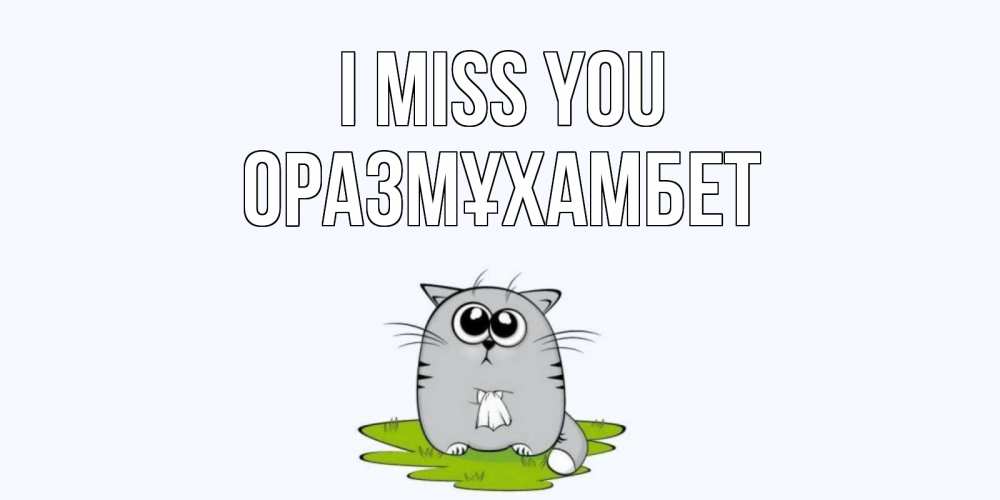 Greetings card с именем, ОРАЗМҰХАМБЕТ I miss you открытки с котиками я по тебе скучаю с именем Greetings with text for free download 