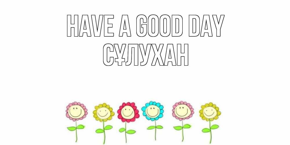 Greetings card с именем, СҰЛУХАН Have a good day открытка на каждый день позитивного дня Greetings with text for free download 