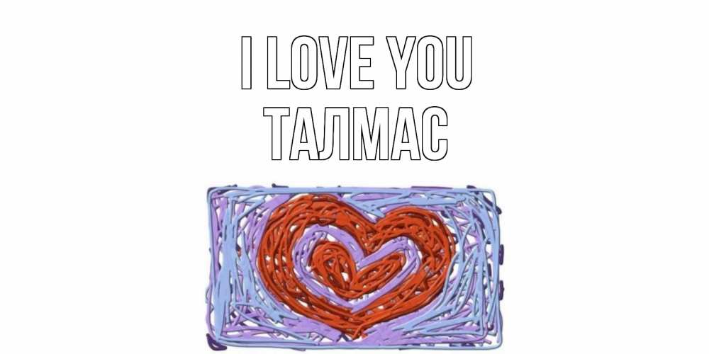 Greetings card с именем, ТАЛМАС I love you сердце Greetings with text for free download 