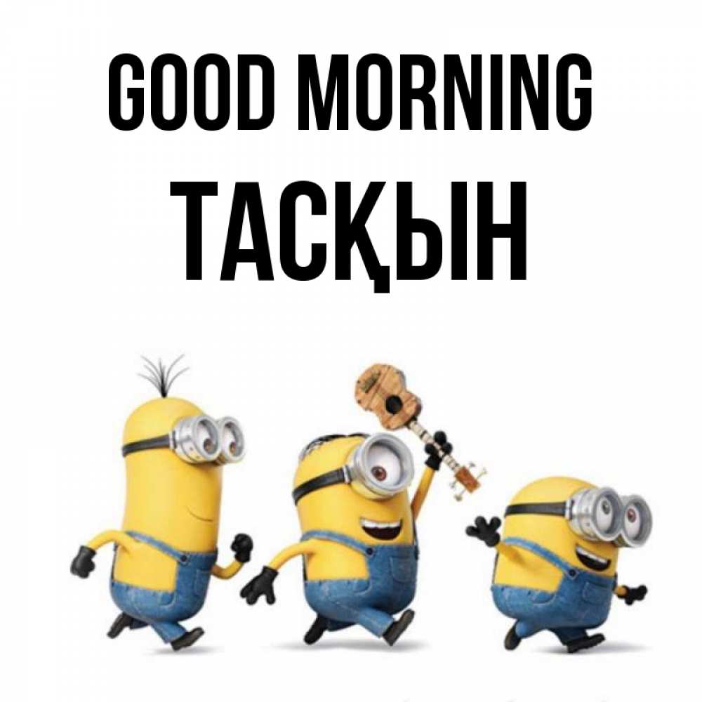 Greetings card с именем, ТАСҚЫН Good morning миньоны и прекрасное утро Greetings with text for free download 