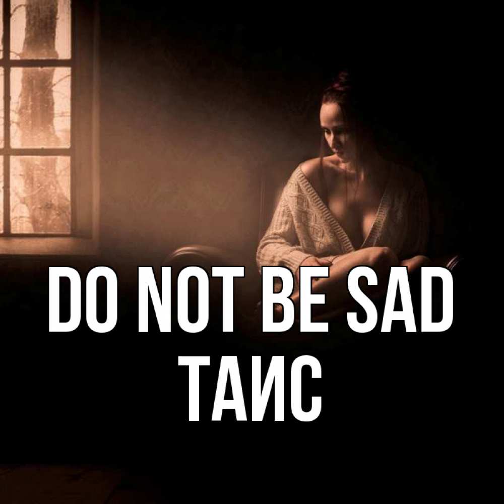 Greetings card с именем, Таис Do not be sad сидя у окна Greetings with text for free download 