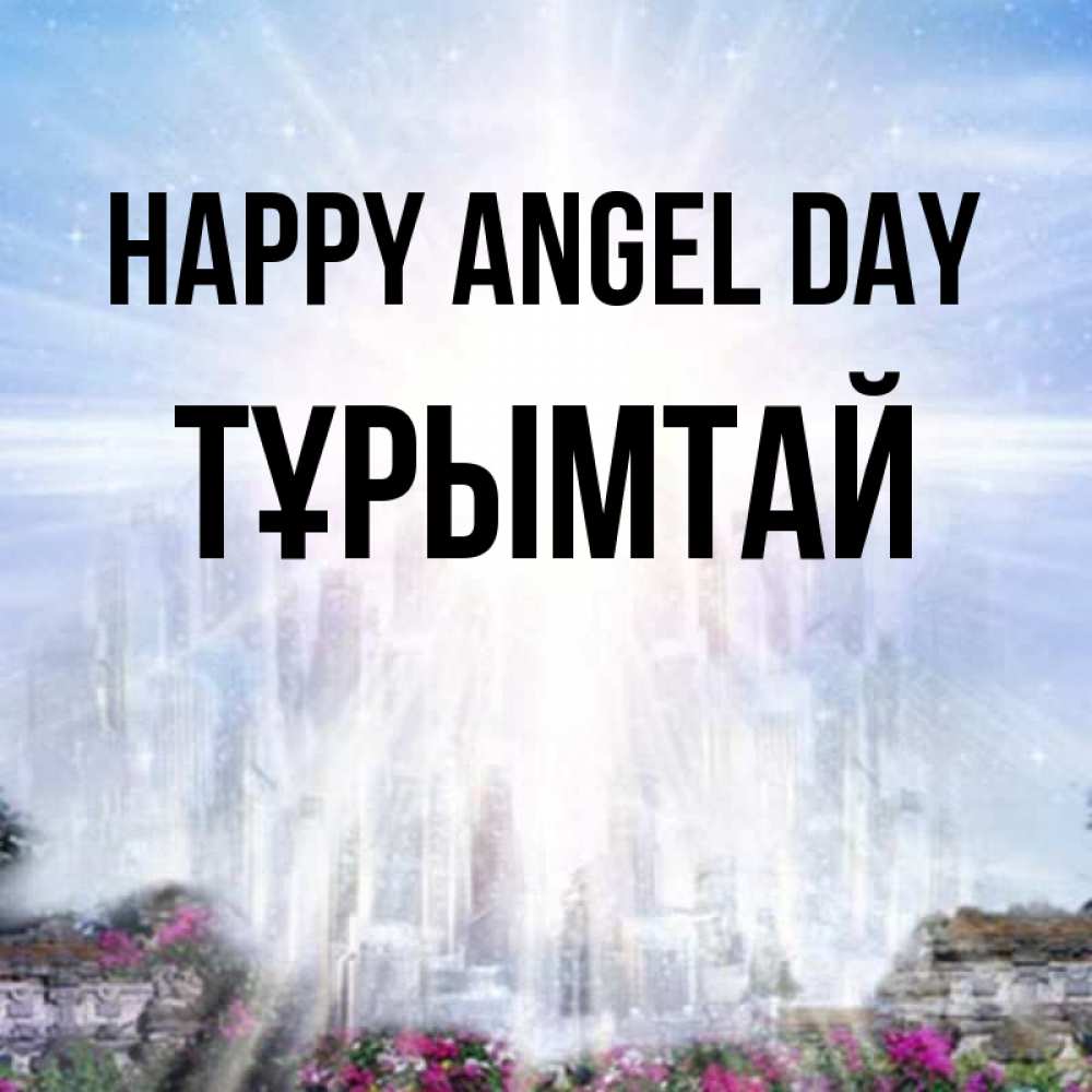 Greetings card с именем, ТҰРЫМТАЙ happy angel day небесный свет Greetings with text for free download 