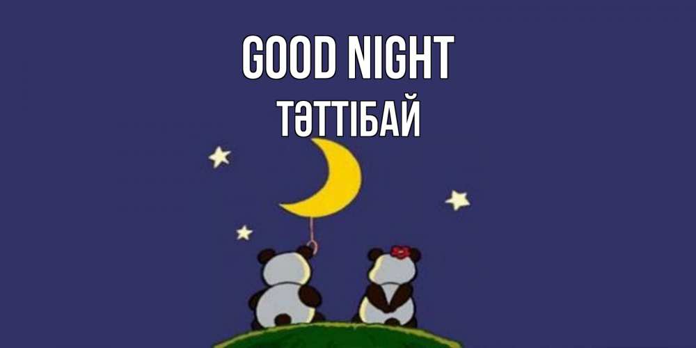 Greetings card с именем, ТӘТТІБАЙ Good night открытка с пожеланиями хорошо выспаться Greetings with text for free download 