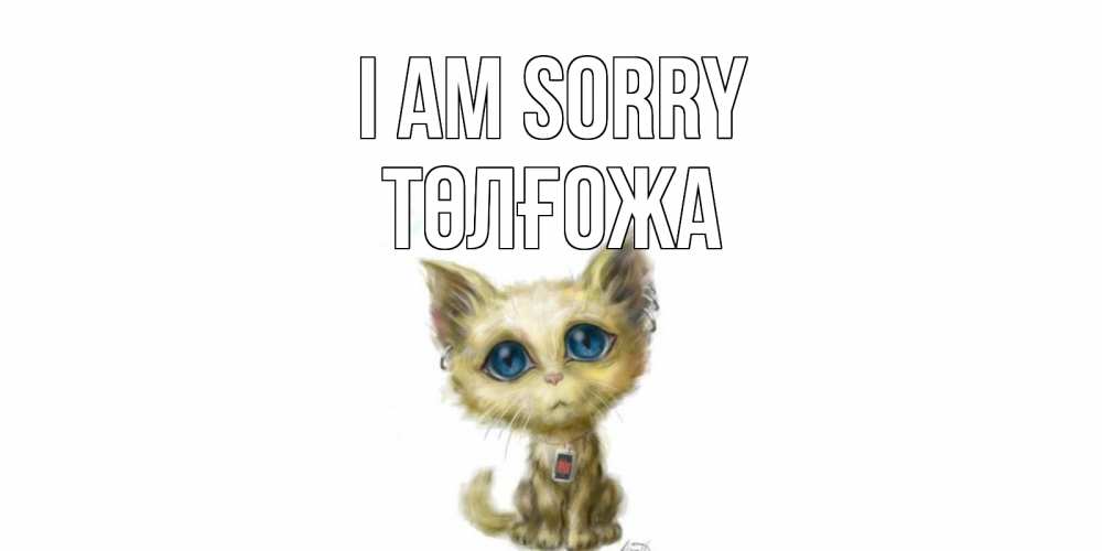 Greetings card с именем, ТӨЛҒОЖА I am sorry прости меня открытка с котиком Greetings with text for free download 