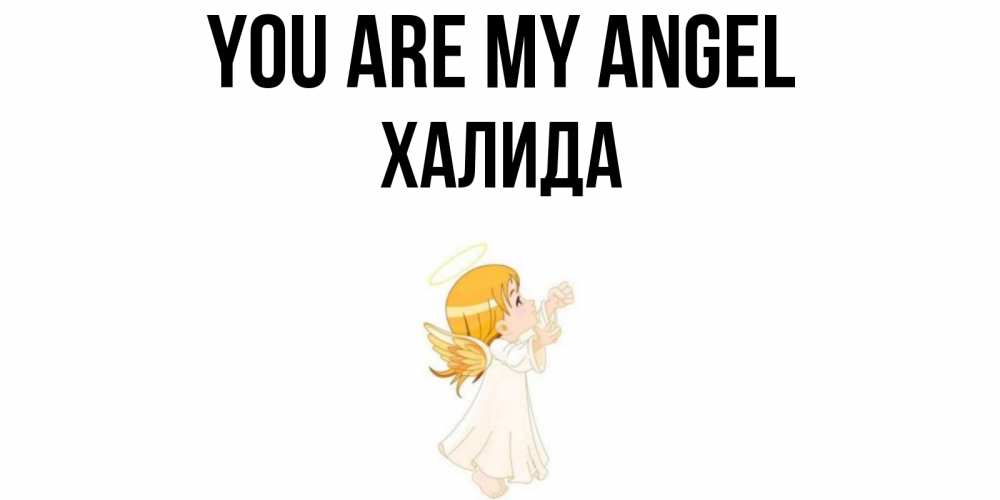 Greetings card с именем, ХАЛИДА You are my angel ангел, девочка Greetings with text for free download 