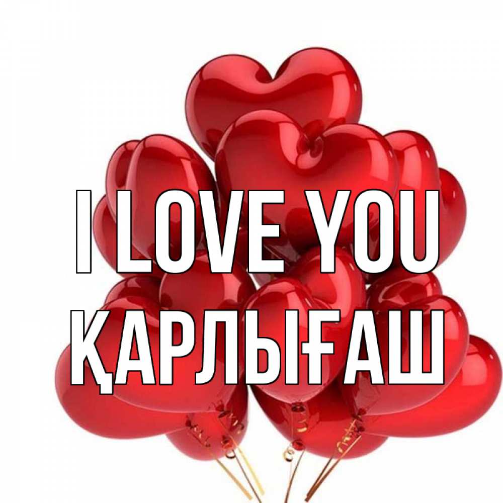 Greetings card с именем, ҚАРЛЫҒАШ I love you бордовые шары Greetings with text for free download 