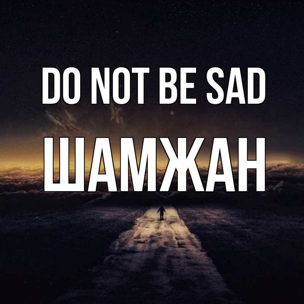 Greetings card с именем, ШАМЖАН Do not be sad дорога в никуда Greetings with text for free download 