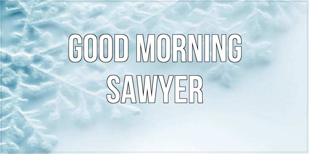 Greetings card с именем, Sawyer Good morning классное зимнее утро Greetings with text for free download 