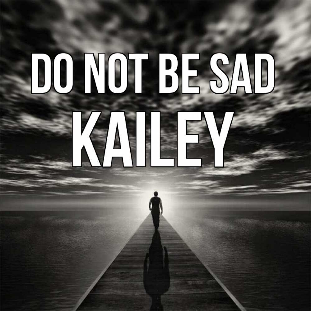 Greetings card с именем, Kailey Do not be sad человек Greetings with text for free download 
