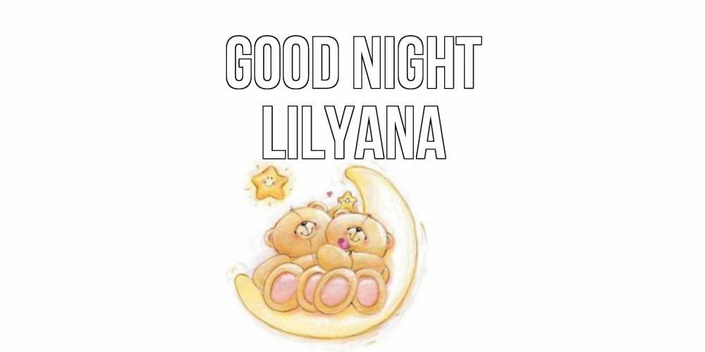Greetings card с именем, Lilyana Good night мишки, месяц Greetings with text for free download 