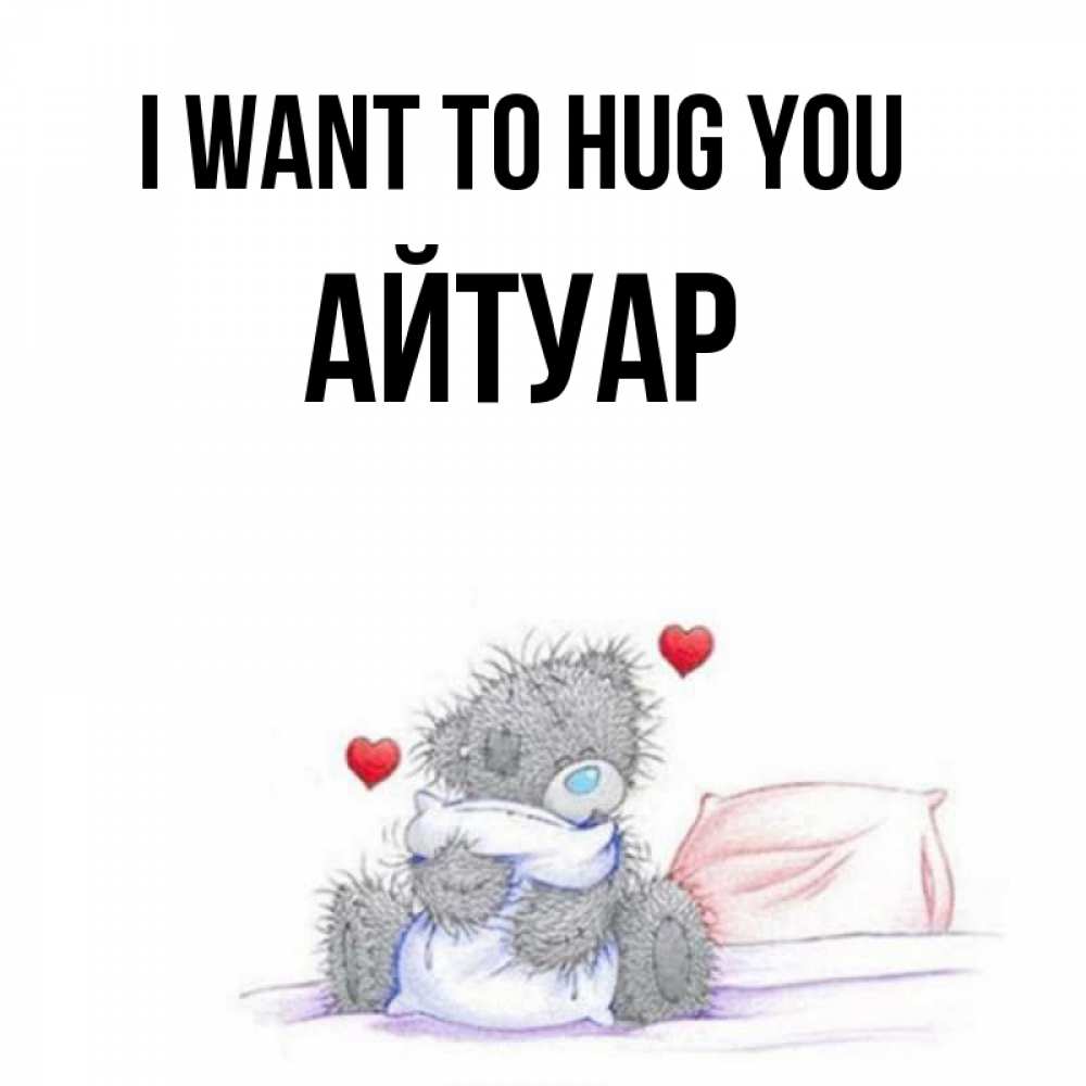 Greetings card с именем, Айтуар I want to hug you сердечки мишка Тедди и кроватка Greetings with text for free download 