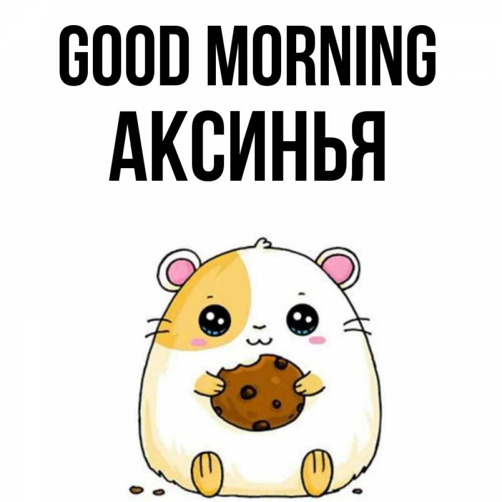 Greetings card с именем, Аксинья Good morning есть печеньку. Утречко Greetings with text for free download 