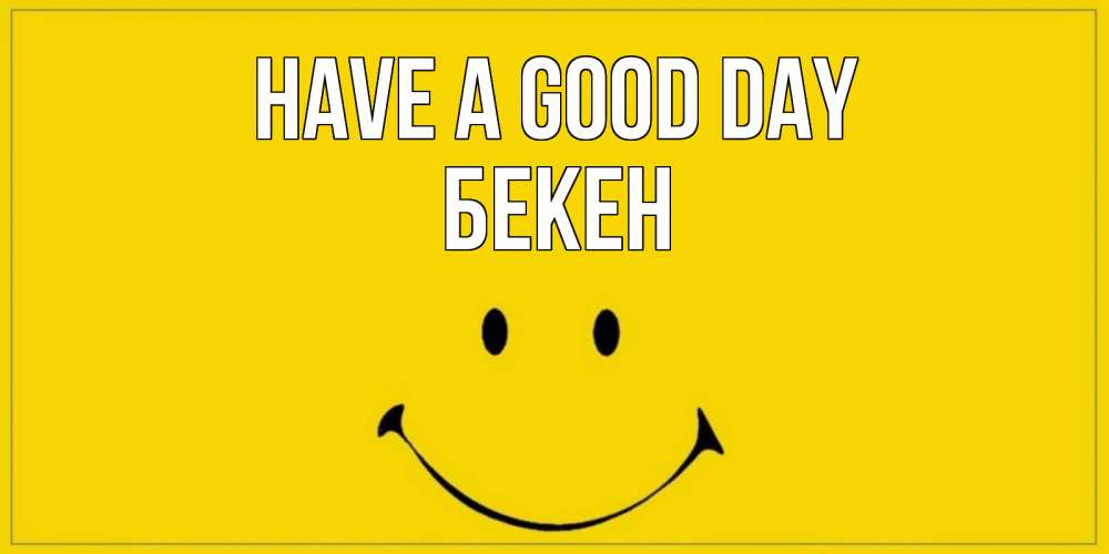 Greetings card с именем, Бекен Have a good day улыбка Greetings with text for free download 